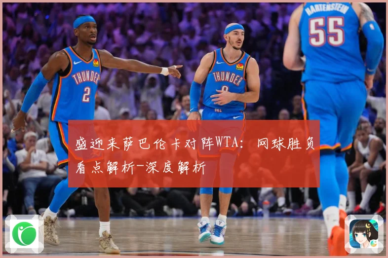 盛迎来萨巴伦卡对阵WTA：网球胜负看点解析-深度解析