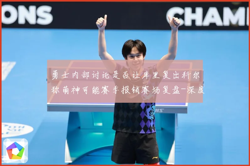 勇士内部讨论是否让库里复出科尔称萌神可能赛季报销赛场复盘-深度解析