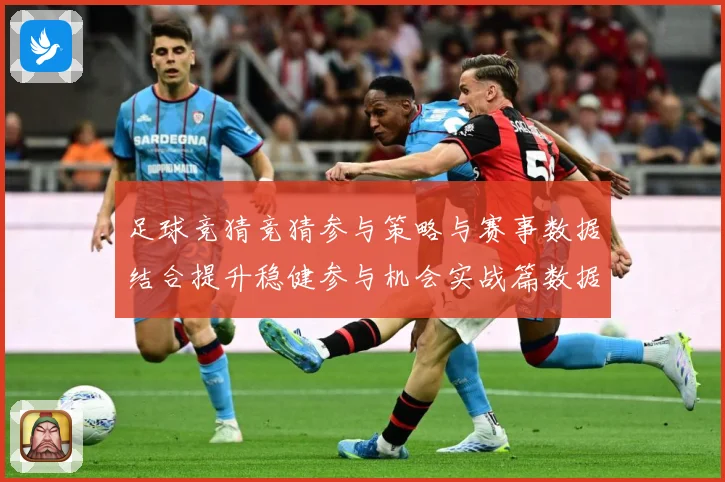 足球竞猜竞猜参与策略与赛事数据结合提升稳健参与机会实战篇数据研判-深度解析
