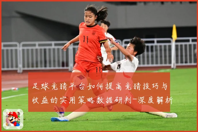 足球竞猜平台如何提高竞猜技巧与收益的实用策略数据研判-深度解析