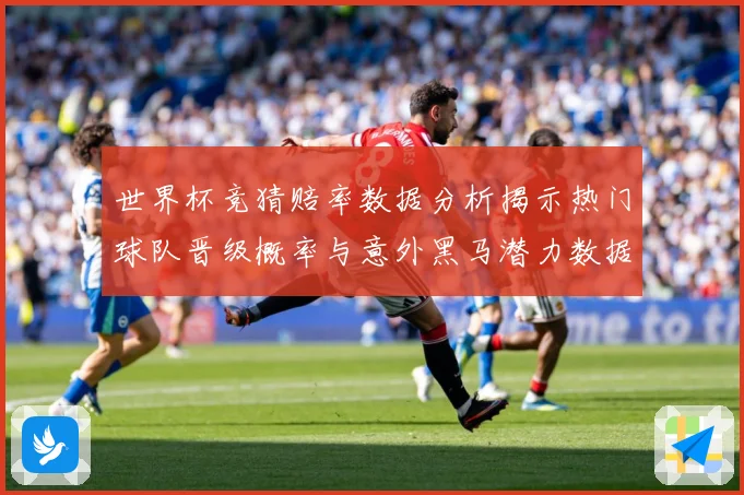 世界杯竞猜赔率数据分析揭示热门球队晋级概率与意外黑马潜力数据研判-深度解析