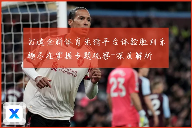打造全新体育竞猜平台体验胜利乐趣尽在掌握专题观察-深度解析