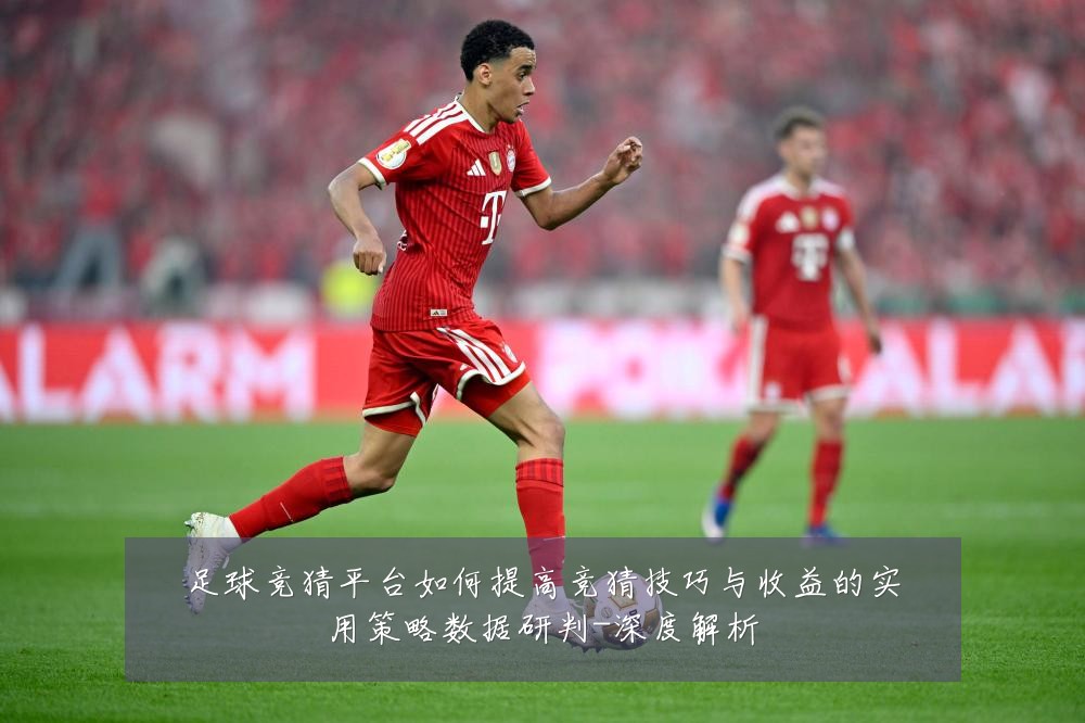 足球竞猜平台如何提高竞猜技巧与收益的实用策略数据研判-深度解析