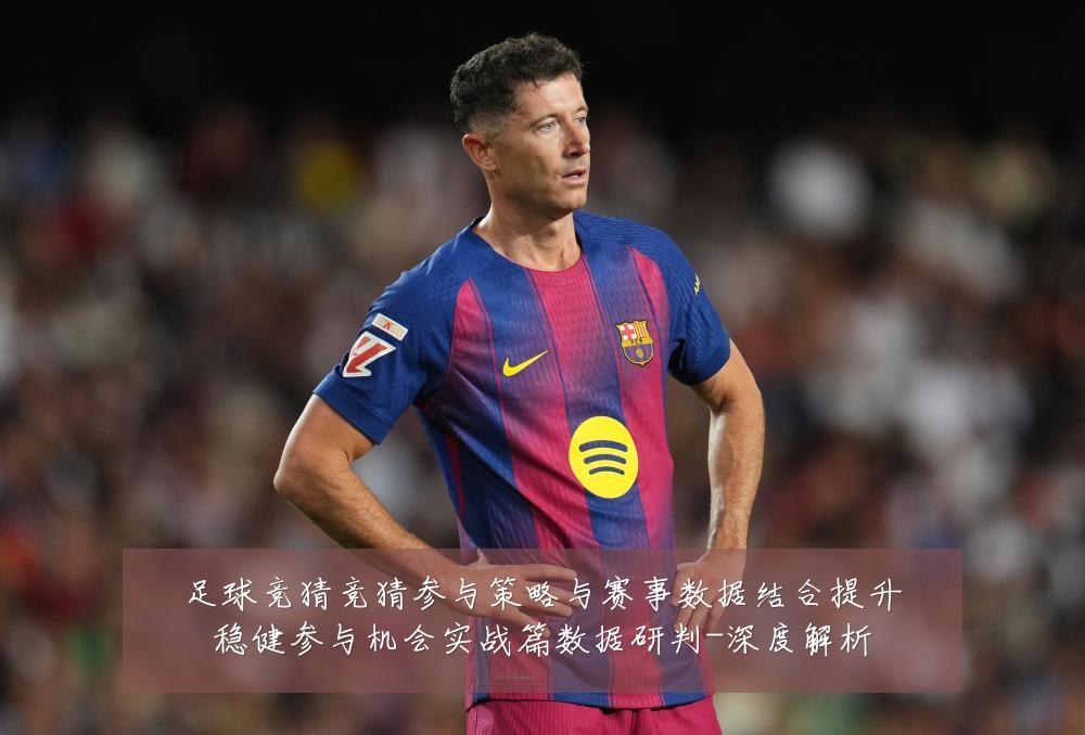 足球竞猜竞猜参与策略与赛事数据结合提升稳健参与机会实战篇数据研判-深度解析