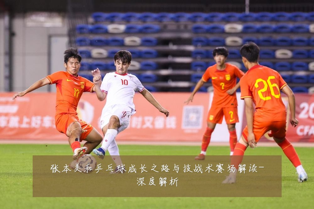 张本美和乒乓球成长之路与技战术赛场解读-深度解析